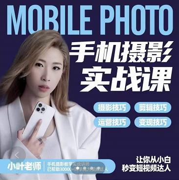 小叶老师手机摄影实战课：思维+实操，适合新手一站式拍摄剪辑教学，让你从小白秒变短视频达人-铭创资源库