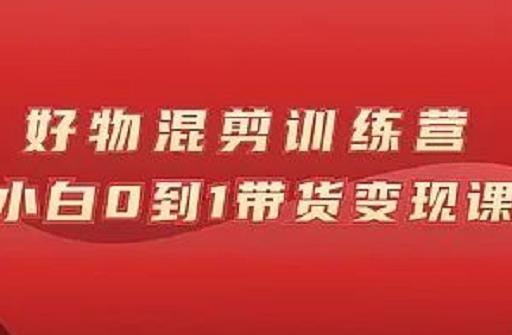 万三好物混剪训练营：小白0到1带货变现课-铭创资源库