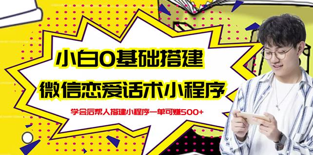新手0基础搭建微信恋爱话术小程序，一单赚几百【视频教程+小程序源码】-铭创资源库