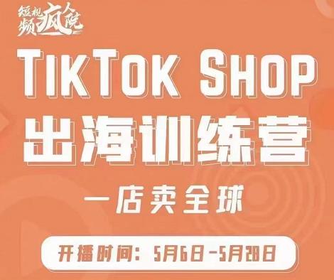 疯人院:TikTok Shop出海训练营（一店卖全球)，出海抢占全球新流量-铭创资源库