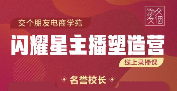 交个朋友:闪耀星主播塑造营2207期，3天2夜入门带货主播，懂人性懂客户成为王者销售-铭创资源库