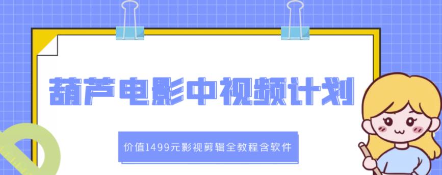 葫芦电影中视频解说教学：价值1499元影视剪辑全教程含软件-铭创资源库