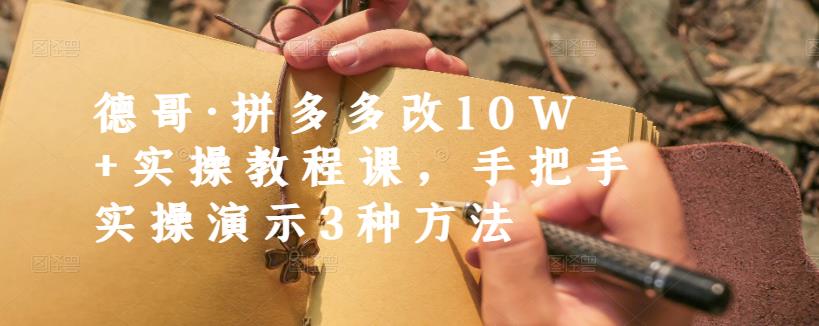 德哥·拼多多改10W+实操教程课，手把手实操演示3种方法-铭创资源库