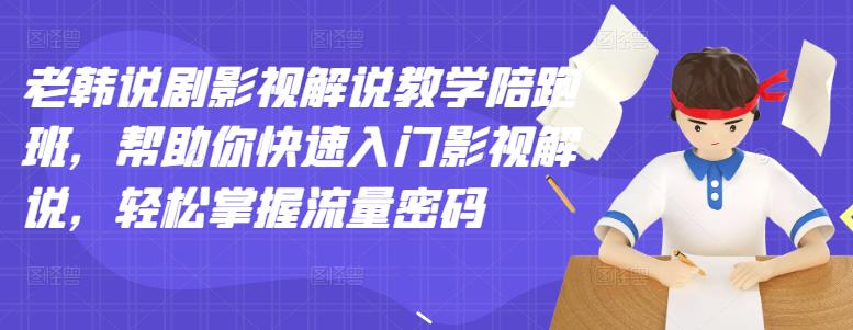 老韩说剧影视解说教学陪跑班，帮助你快速入门影视解说，轻松掌握流量密码-铭创资源库