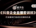 桔子会《抖音企业自播密训班》,把直播间打造成你的赚钱机器-铭创资源库