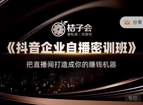 桔子会《抖音企业自播密训班》，把直播间打造成你的赚钱机器-铭创资源库