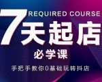 抖音小店7天起店必学课,手把手教你0基础玩转抖店-铭创资源库