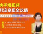 飞橙·快手短视频引流变现全攻略,实战教学,小白也能轻松上手的短视频实操玩法-铭创资源库