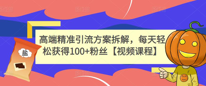 高端精准引流方案拆解，每天轻松获得100+粉丝【视频课程】-铭创资源库