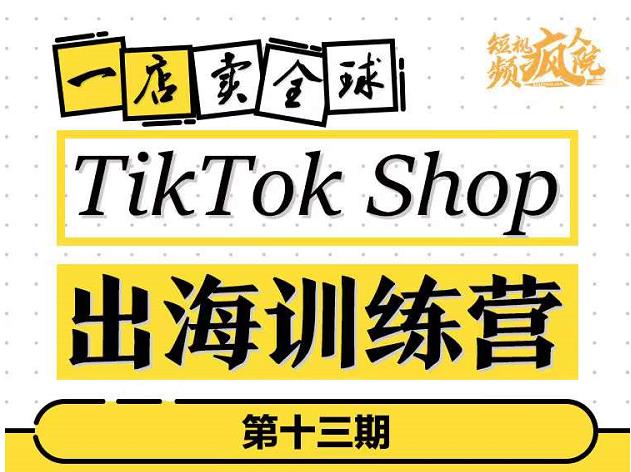 TikTokShop出海训练营（第十三期），打开全球流量新思维，出海抢占全球新流量，一店卖全球-铭创资源库