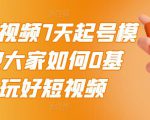 2022短视频7天起号模式,教大家如何0基础,玩好短视频-铭创资源库