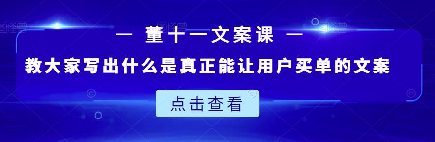 董十一文案课：教大家写出什么是真正能让用户买单的文案-铭创资源库