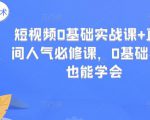 短视频0基础实战课+直播间人气必修课,0基础小白也能学会-铭创资源库