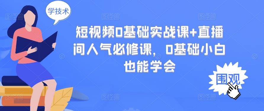短视频0基础实战课+直播间人气必修课，0基础小白也能学会-铭创资源库