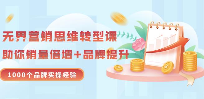 无界营销思维转型课：1000个品牌实操经验，助你销量倍增（20节视频）-铭创资源库