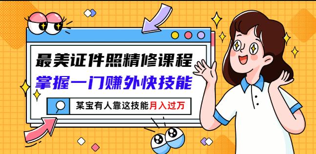 最美证件照精修课程：掌握一门赚外快技能，某宝有人靠这技能月入过万-铭创资源库