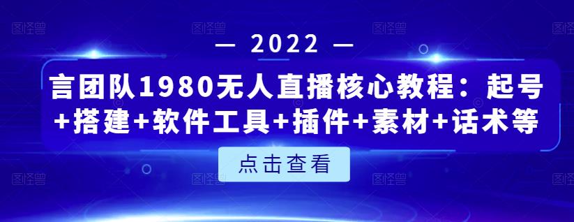 言团队1980无人直播核心教程：起号+搭建+软件工具+插件+素材+话术等等-铭创资源库