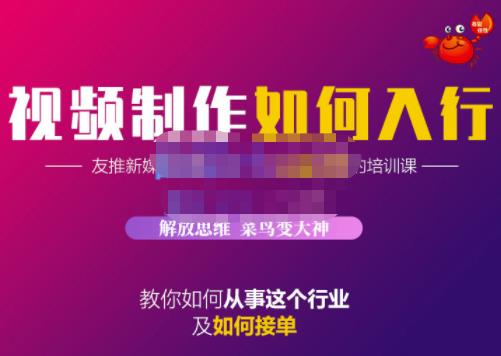 蟹老板·视频制作如何入行，教你如何从事这个行业以及如何接单-铭创资源库