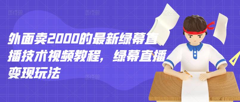 外面卖2000的最新绿幕直播技术视频教程，绿幕直播变现玩法-铭创资源库