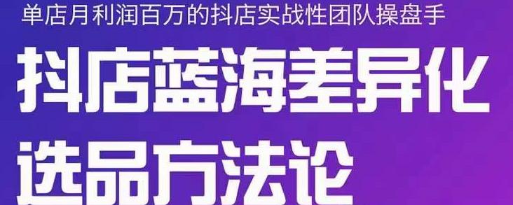 小卒抖店终极蓝海差异化选品方法论，全面介绍抖店无货源选品的所有方法-铭创资源库