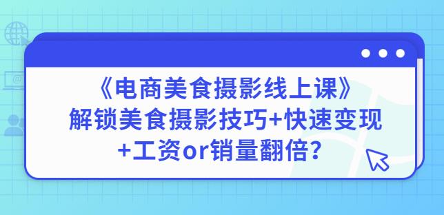 陈飞燕《电商美食摄影线上课》解锁美食摄影技巧+快速变现+工资or销量翻倍-铭创资源库
