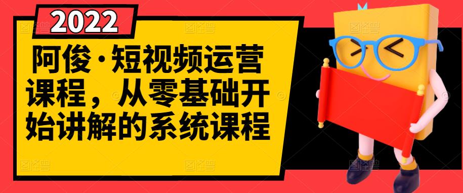 阿俊·短视频运营课程，从零基础开始讲解的系统课程-铭创资源库