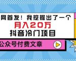 老古董说项目:全网首发!我挖掘出了一个月入20万的抖音冷门项目(付费文章)-铭创资源库