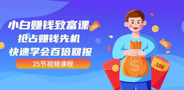 【全网最火】小白赚钱致富课：抢占赚钱先机快速学会百倍回报（25节视频）-铭创资源库