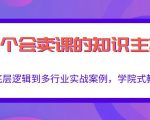 做一个会卖课的知识主播,从底层逻辑到多行业实战案例,学院式教学-铭创资源库