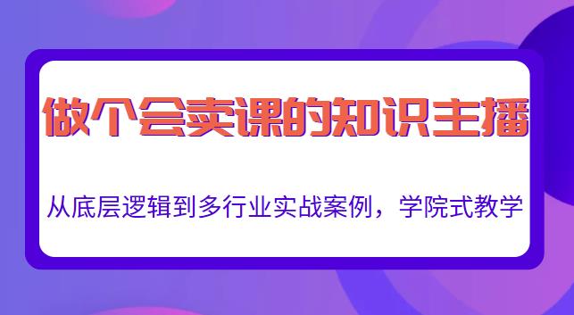 做一个会卖课的知识主播，从底层逻辑到多行业实战案例，学院式教学-铭创资源库