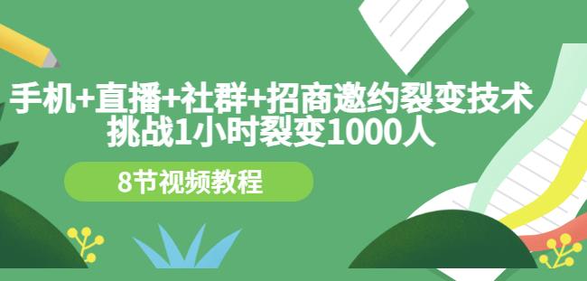 手机+直播+社群+招商邀约裂变技术：挑战1小时裂变1000人（8节视频教程）-铭创资源库