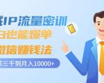 私域IP流量密训:小白也能爆单的微信赚钱法,从月薪三千到月入10000+-铭创资源库
