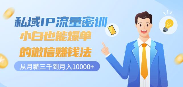 私域IP流量密训：小白也能爆单的微信赚钱法，从月薪三千到月入10000+-铭创资源库
