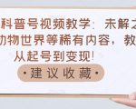 抖音科普号视频教学:未解之谜、动物世界等稀有内容,教你从起号到变现!-铭创资源库
