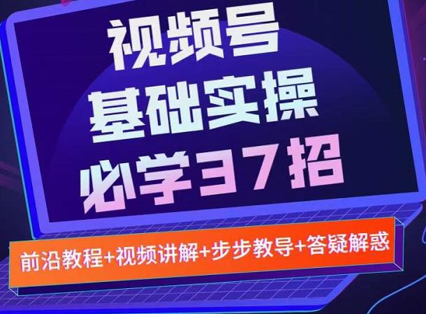 视频号实战基础必学37招，每个步骤都有具体操作流程，简单易懂好操作-铭创资源库