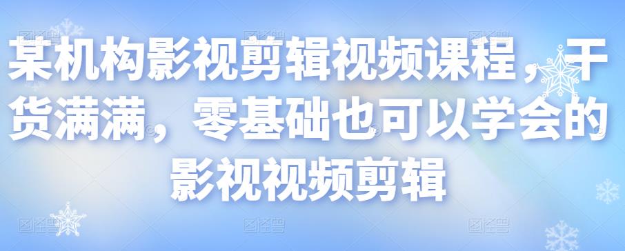 某机构影视剪辑视频课程，干货满满，零基础也可以学会的影视视频剪辑-铭创资源库