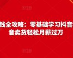 抖音电商赚钱全攻略:零基础学习抖音种草,靠抖音卖货轻松月薪过万-铭创资源库