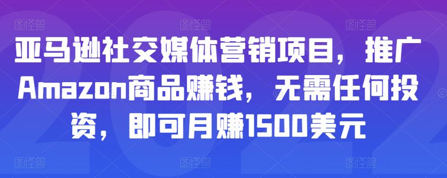 亚马逊社交媒体营销项目，推广Amazon商品赚钱，无需任何投资，即可月赚1500美元-铭创资源库
