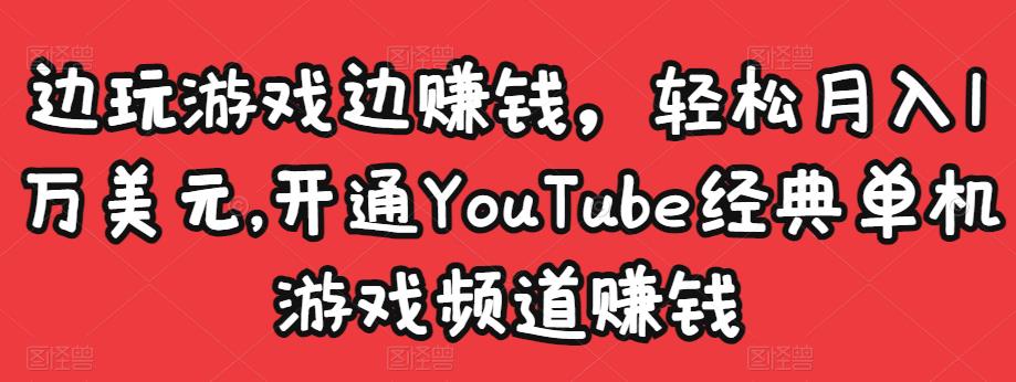 边玩游戏边赚钱，轻松月入1万美元，开通YouTube经典单机游戏频道赚钱-铭创资源库