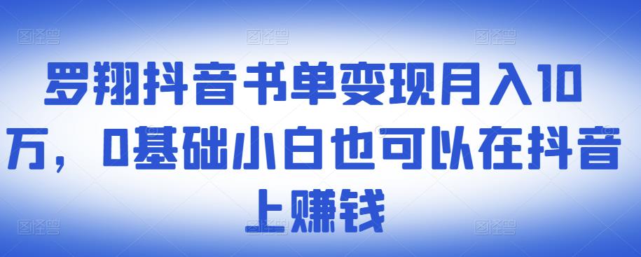 ​罗翔抖音书单变现月入10万，0基础小白也可以在抖音上赚钱-铭创资源库