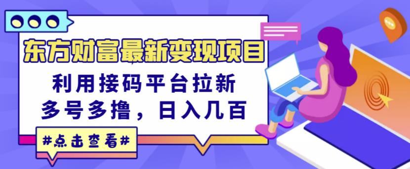 东方财富最新变现项目，利用接码平台拉新，多号多撸，日入几百无压力-铭创资源库