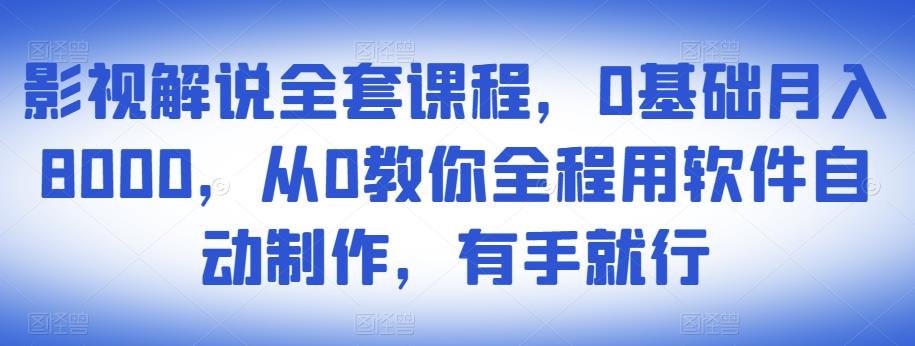 影视解说全套课程，0基础月入8000，从0教你全程用软件自动制作，有手就行-铭创资源库