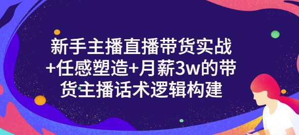 一群宝宝·新手主播直播带货实战+信任感塑造+月薪3w的带货主播话术逻辑构建-铭创资源库