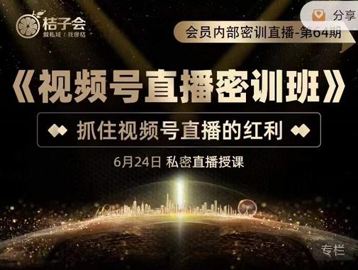 桔子会《视频号直播密训班》，抓住视频号直播的红利 价值12800-铭创资源库