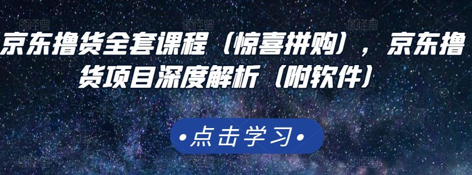 京东撸货全套课程（惊喜拼购），京东撸货项目深度解析（附软件）-铭创资源库