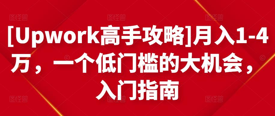 [Upwork高手攻略]月入1-4万，一个低门槛的大机会，入门指南-铭创资源库