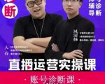 风清扬大春《直播带货运营实操课》,班级账号诊断课价值3980元-铭创资源库