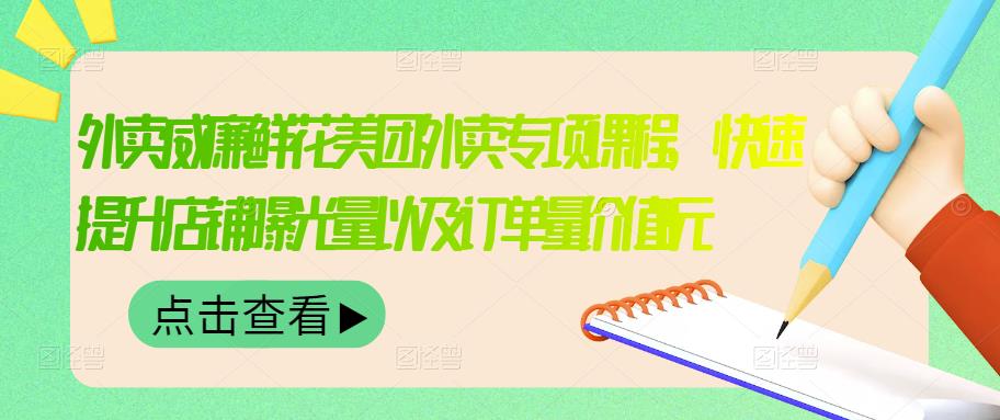 外卖威廉鲜花美团外卖专项课程，快速提升店铺曝光量以及订单量价值2680元-铭创资源库