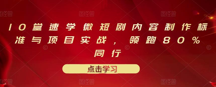 10堂速学微短剧内容制作标准与项目实战，领跑80%同行-铭创资源库