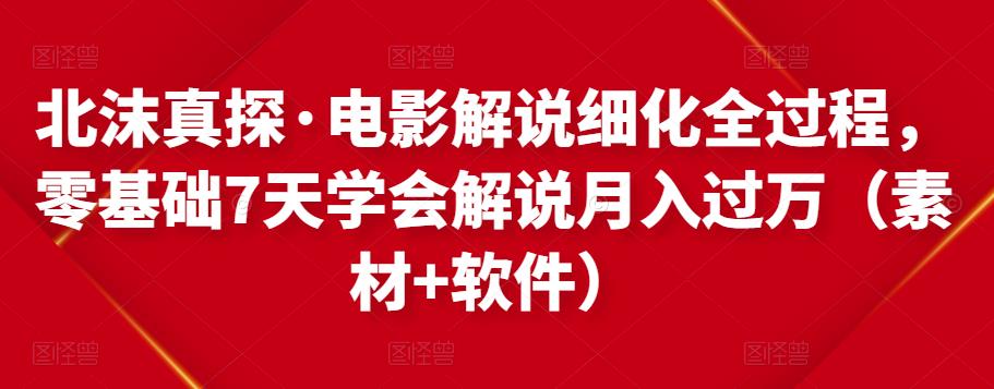 北沫真探·电影解说细化全过程，零基础7天学会电影解说月入过万（教程+素材+软件）-铭创资源库